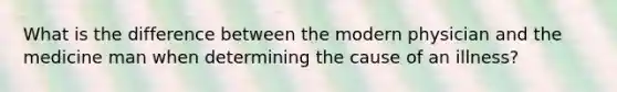 What is the difference between the modern physician and the medicine man when determining the cause of an illness?