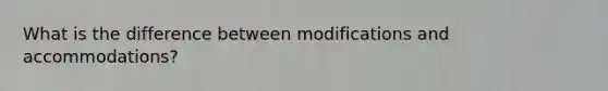 What is the difference between modifications and accommodations?