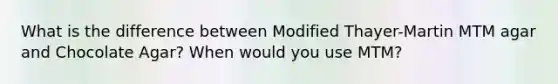 What is the difference between Modified Thayer-Martin MTM agar and Chocolate Agar? When would you use MTM?