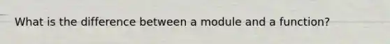 What is the difference between a module and a function?