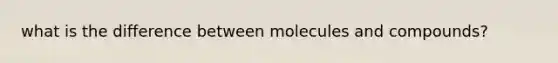 what is the difference between molecules and compounds?