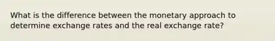 What is the difference between the monetary approach to determine exchange rates and the real exchange rate?