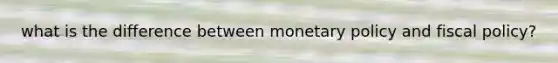 what is the difference between monetary policy and fiscal policy?