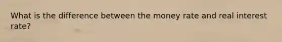 What is the difference between the money rate and real interest rate?