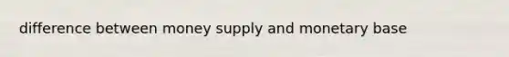 difference between money supply and monetary base