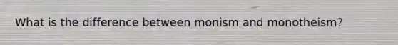 What is the difference between monism and monotheism?