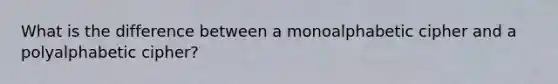 What is the difference between a monoalphabetic cipher and a polyalphabetic cipher?