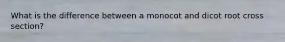 What is the difference between a monocot and dicot root cross section?