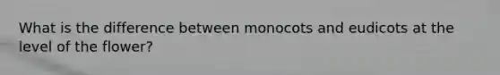 What is the difference between monocots and eudicots at the level of the flower?