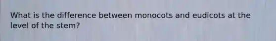 What is the difference between monocots and eudicots at the level of the stem?