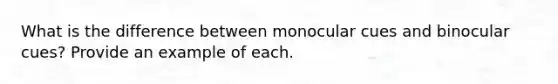 What is the difference between monocular cues and binocular cues? Provide an example of each.