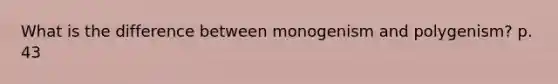 What is the difference between monogenism and polygenism? p. 43