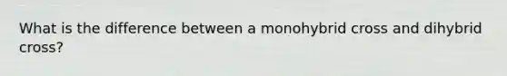 What is the difference between a monohybrid cross and dihybrid cross?