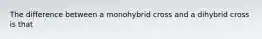 The difference between a monohybrid cross and a dihybrid cross is that