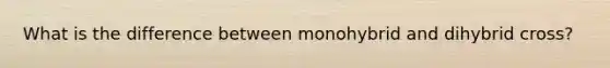 What is the difference between monohybrid and dihybrid cross?