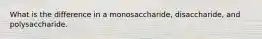 What is the difference in a monosaccharide, disaccharide, and polysaccharide.