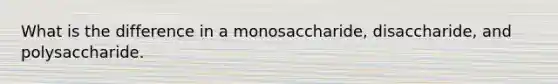 What is the difference in a monosaccharide, disaccharide, and polysaccharide.