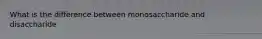 What is the difference between monosaccharide and disaccharide