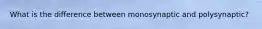 What is the difference between monosynaptic and polysynaptic?