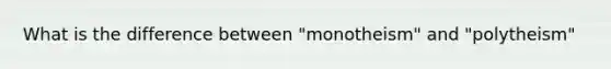 What is the difference between "monotheism" and "polytheism"