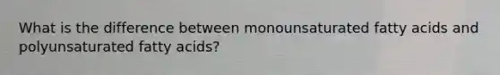 What is the difference between monounsaturated fatty acids and polyunsaturated fatty acids?