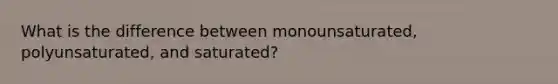 What is the difference between monounsaturated, polyunsaturated, and saturated?