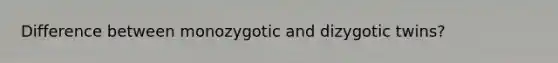 Difference between monozygotic and dizygotic twins?