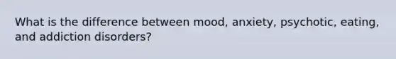 What is the difference between mood, anxiety, psychotic, eating, and addiction disorders?