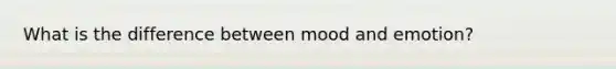 What is the difference between mood and emotion?