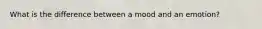 What is the difference between a mood and an emotion?