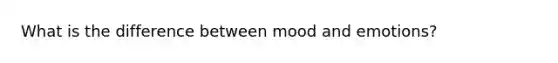 What is the difference between mood and emotions?