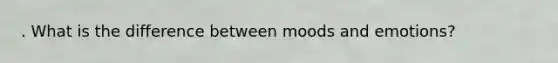 . What is the difference between moods and emotions?