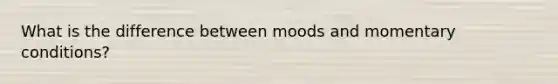 What is the difference between moods and momentary conditions?