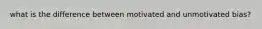 what is the difference between motivated and unmotivated bias?