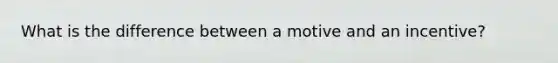 What is the difference between a motive and an incentive?