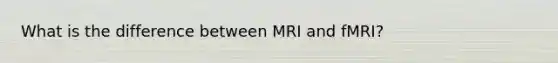 What is the difference between MRI and fMRI?