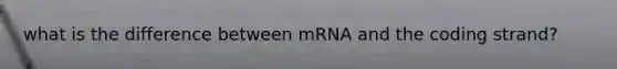 what is the difference between mRNA and the coding strand?