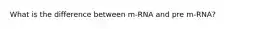 What is the difference between m-RNA and pre m-RNA?