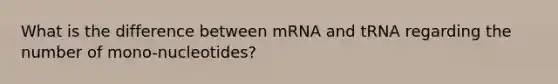 What is the difference between mRNA and tRNA regarding the number of mono-nucleotides?