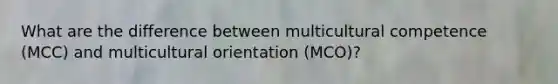 What are the difference between multicultural competence (MCC) and multicultural orientation (MCO)?