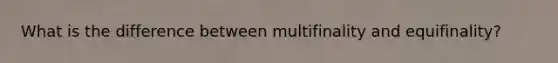 What is the difference between multifinality and equifinality?