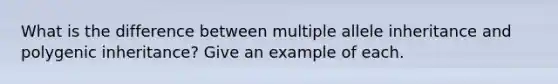 What is the difference between multiple allele inheritance and polygenic inheritance? Give an example of each.