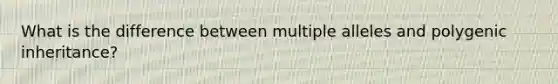 What is the difference between multiple alleles and polygenic inheritance?