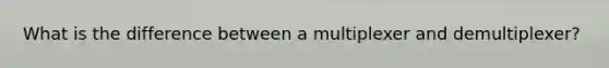 What is the difference between a multiplexer and demultiplexer?