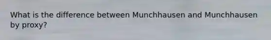 What is the difference between Munchhausen and Munchhausen by proxy?