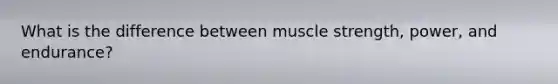 What is the difference between muscle strength, power, and endurance?