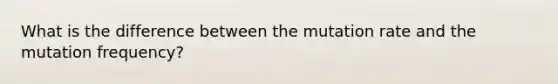 What is the difference between the mutation rate and the mutation frequency?