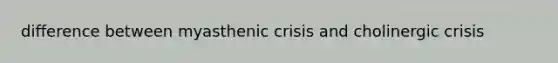 difference between myasthenic crisis and cholinergic crisis