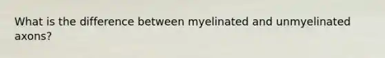 What is the difference between myelinated and unmyelinated axons?