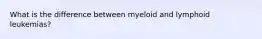 What is the difference between myeloid and lymphoid leukemias?